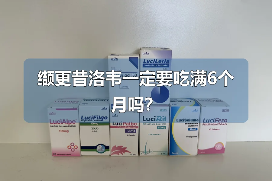 缬更昔洛韦一定要吃满6个月吗?